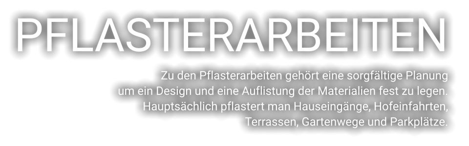 PFLASTERARBEITEN Zu den Pflasterarbeiten gehört eine sorgfältige Planung  um ein Design und eine Auflistung der Materialien fest zu legen.  Hauptsächlich pflastert man Hauseingänge, Hofeinfahrten,  Terrassen, Gartenwege und Parkplätze.
